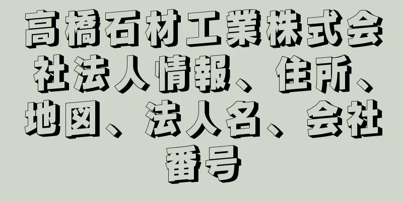 高橋石材工業株式会社法人情報、住所、地図、法人名、会社番号