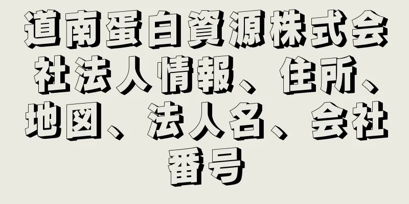 道南蛋白資源株式会社法人情報、住所、地図、法人名、会社番号