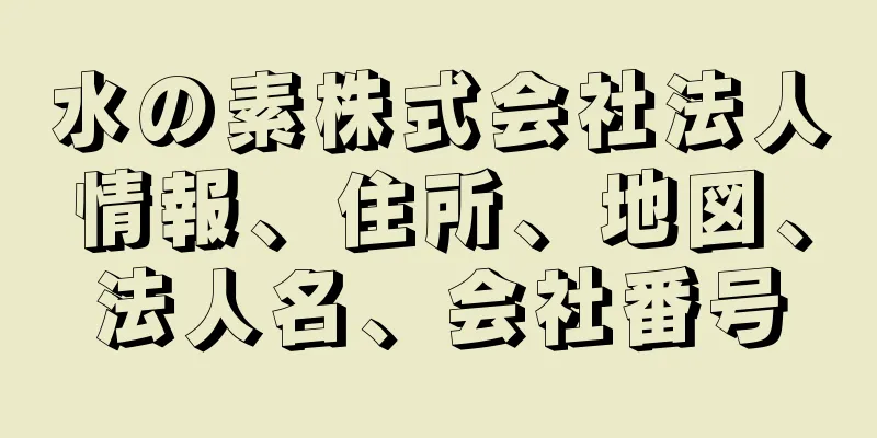 水の素株式会社法人情報、住所、地図、法人名、会社番号