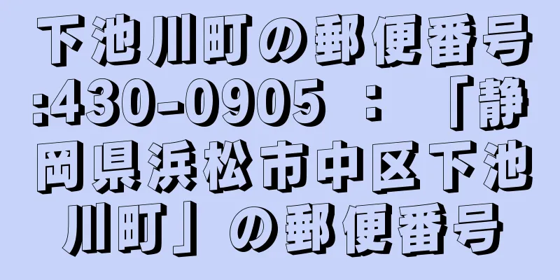 下池川町の郵便番号:430-0905 ： 「静岡県浜松市中区下池川町」の郵便番号