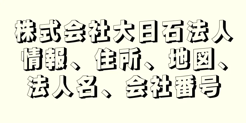 株式会社大日石法人情報、住所、地図、法人名、会社番号