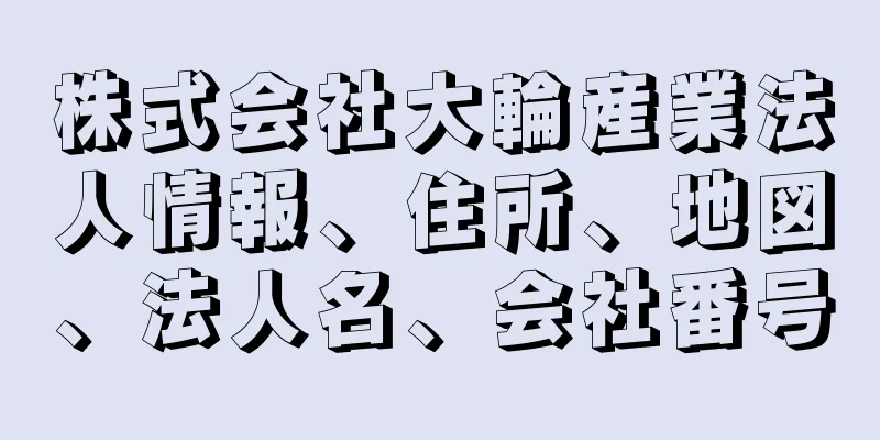 株式会社大輪産業法人情報、住所、地図、法人名、会社番号