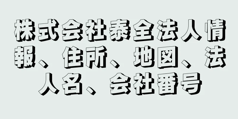 株式会社泰全法人情報、住所、地図、法人名、会社番号