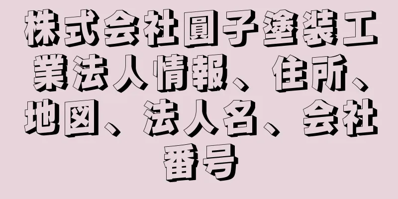 株式会社圓子塗装工業法人情報、住所、地図、法人名、会社番号