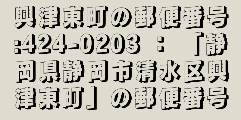 興津東町の郵便番号:424-0203 ： 「静岡県静岡市清水区興津東町」の郵便番号