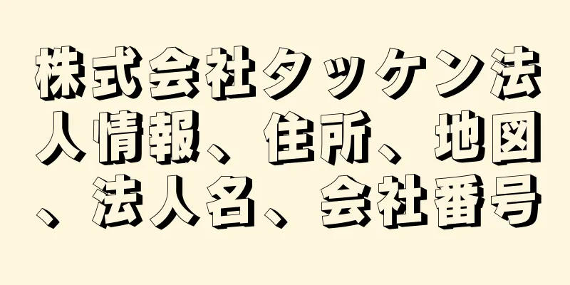 株式会社タッケン法人情報、住所、地図、法人名、会社番号