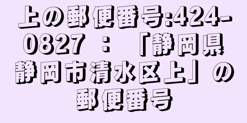 上の郵便番号:424-0827 ： 「静岡県静岡市清水区上」の郵便番号