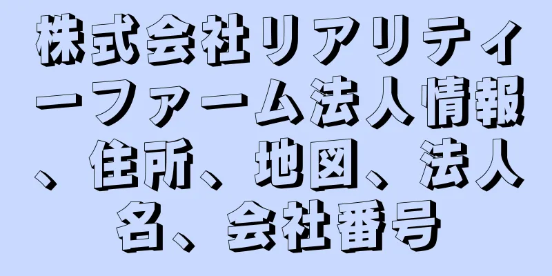 株式会社リアリティーファーム法人情報、住所、地図、法人名、会社番号