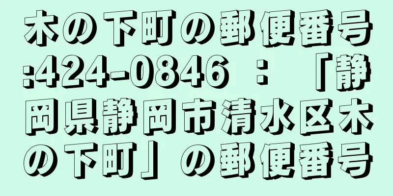 木の下町の郵便番号:424-0846 ： 「静岡県静岡市清水区木の下町」の郵便番号