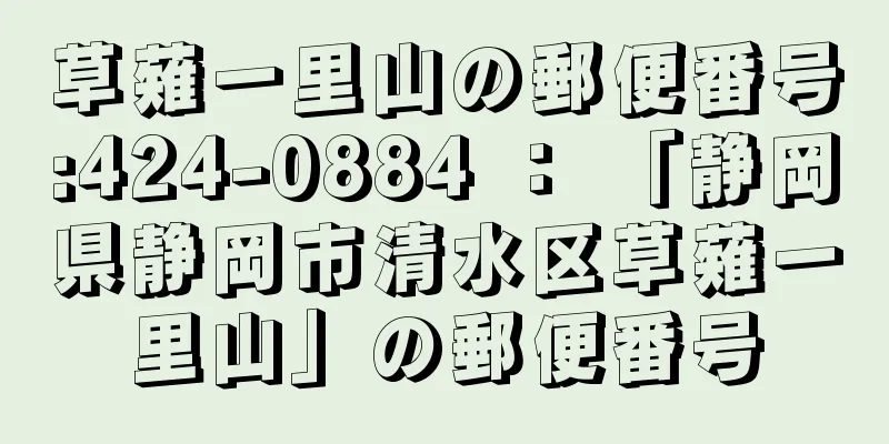 草薙一里山の郵便番号:424-0884 ： 「静岡県静岡市清水区草薙一里山」の郵便番号