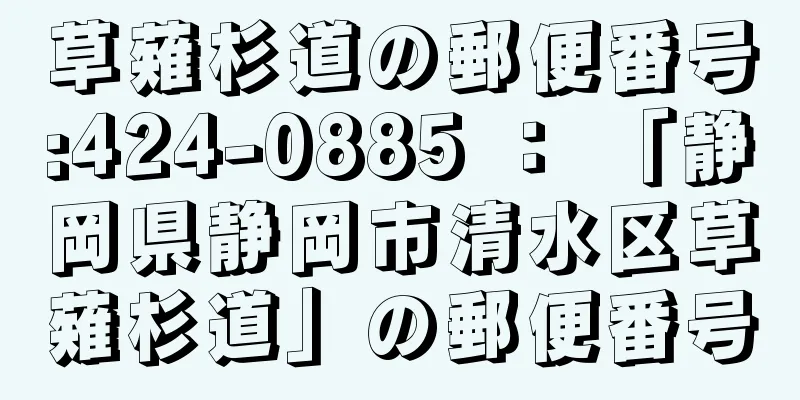 草薙杉道の郵便番号:424-0885 ： 「静岡県静岡市清水区草薙杉道」の郵便番号