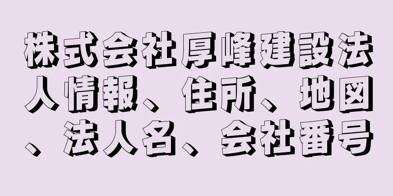 株式会社厚峰建設法人情報、住所、地図、法人名、会社番号