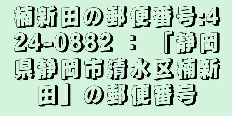 楠新田の郵便番号:424-0882 ： 「静岡県静岡市清水区楠新田」の郵便番号