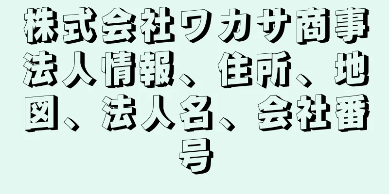 株式会社ワカサ商事法人情報、住所、地図、法人名、会社番号