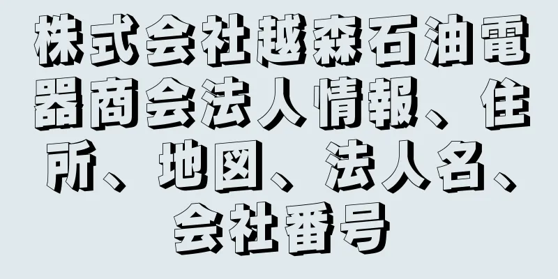 株式会社越森石油電器商会法人情報、住所、地図、法人名、会社番号