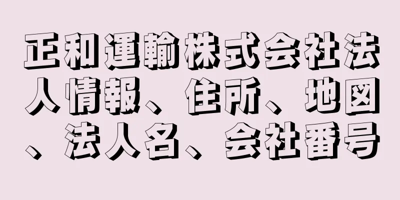 正和運輸株式会社法人情報、住所、地図、法人名、会社番号