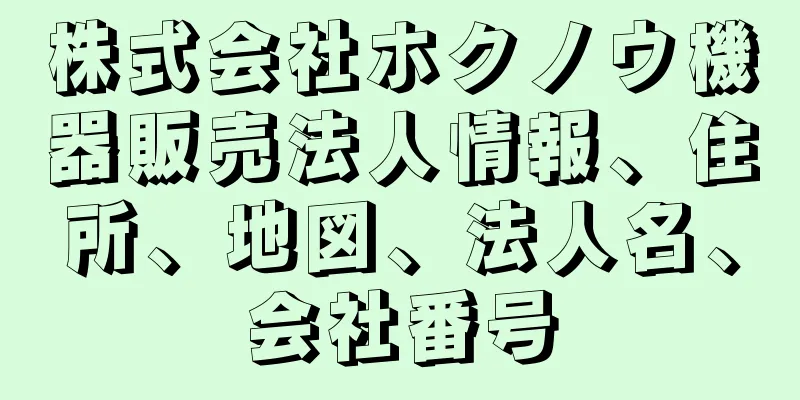 株式会社ホクノウ機器販売法人情報、住所、地図、法人名、会社番号