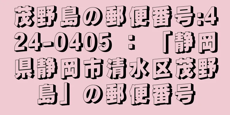 茂野島の郵便番号:424-0405 ： 「静岡県静岡市清水区茂野島」の郵便番号