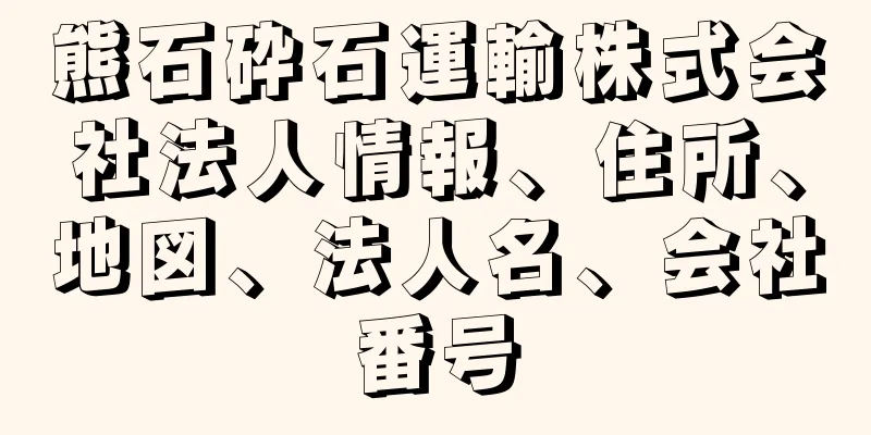 熊石砕石運輸株式会社法人情報、住所、地図、法人名、会社番号