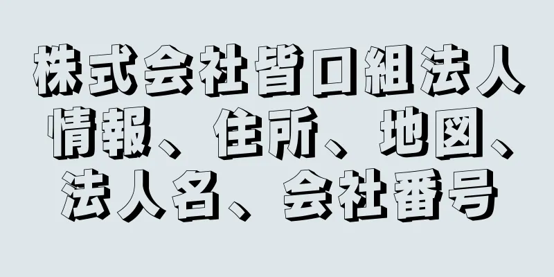 株式会社皆口組法人情報、住所、地図、法人名、会社番号