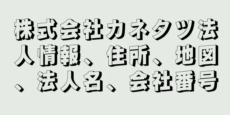 株式会社カネタツ法人情報、住所、地図、法人名、会社番号