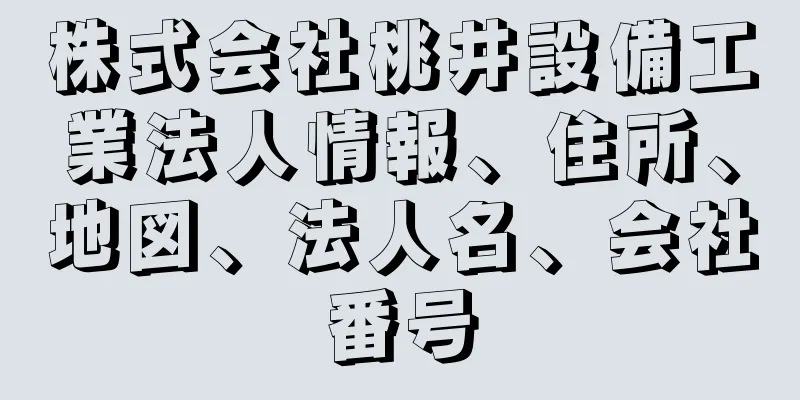 株式会社桃井設備工業法人情報、住所、地図、法人名、会社番号