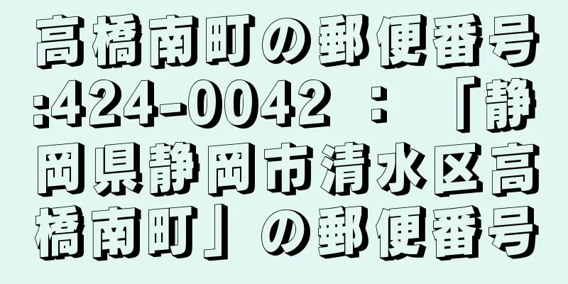 高橋南町の郵便番号:424-0042 ： 「静岡県静岡市清水区高橋南町」の郵便番号