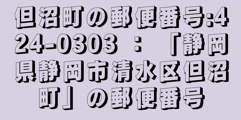 但沼町の郵便番号:424-0303 ： 「静岡県静岡市清水区但沼町」の郵便番号