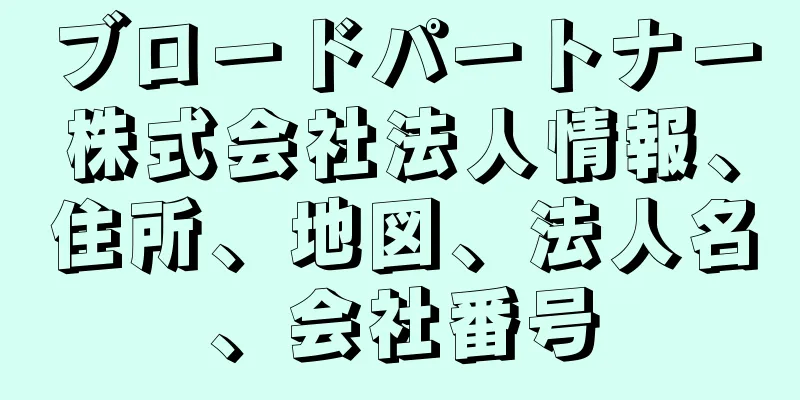 ブロードパートナー株式会社法人情報、住所、地図、法人名、会社番号