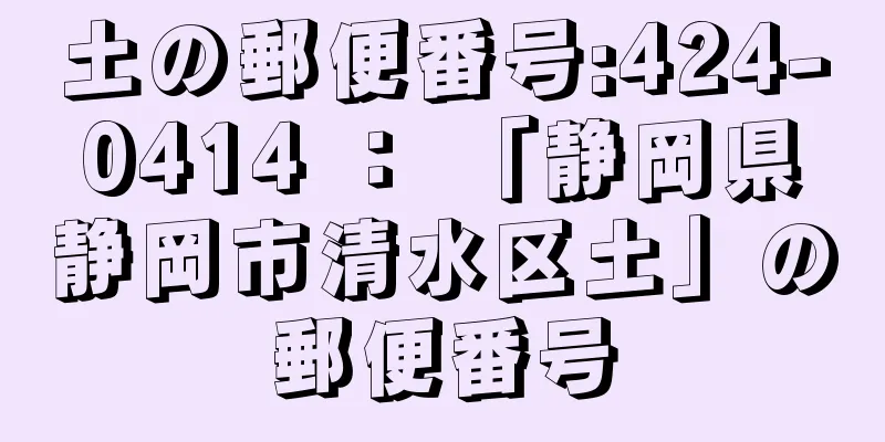 土の郵便番号:424-0414 ： 「静岡県静岡市清水区土」の郵便番号