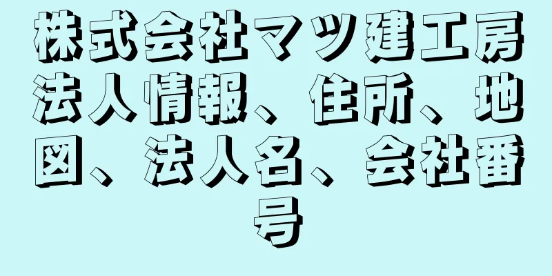 株式会社マツ建工房法人情報、住所、地図、法人名、会社番号