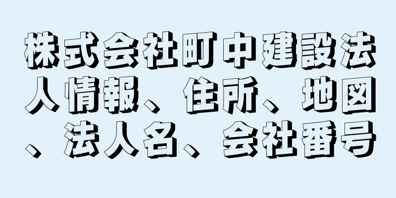 株式会社町中建設法人情報、住所、地図、法人名、会社番号