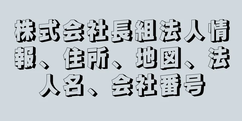 株式会社長組法人情報、住所、地図、法人名、会社番号