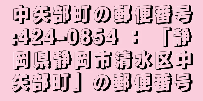 中矢部町の郵便番号:424-0854 ： 「静岡県静岡市清水区中矢部町」の郵便番号