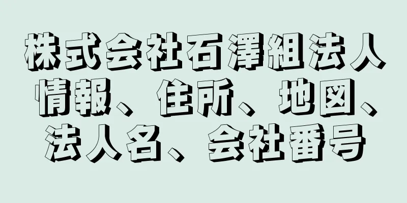 株式会社石澤組法人情報、住所、地図、法人名、会社番号