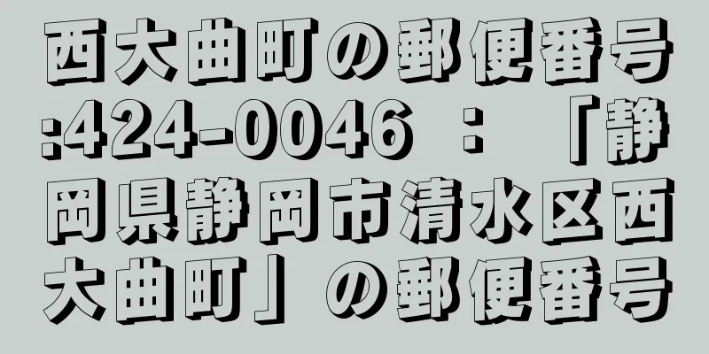 西大曲町の郵便番号:424-0046 ： 「静岡県静岡市清水区西大曲町」の郵便番号