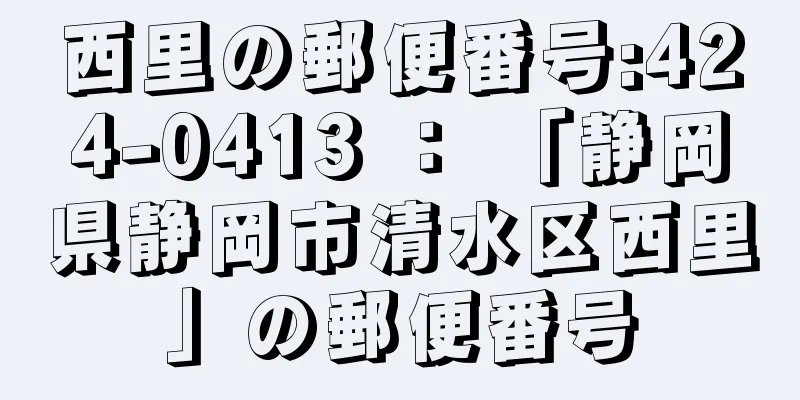 西里の郵便番号:424-0413 ： 「静岡県静岡市清水区西里」の郵便番号