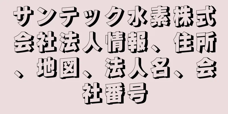 サンテック水素株式会社法人情報、住所、地図、法人名、会社番号