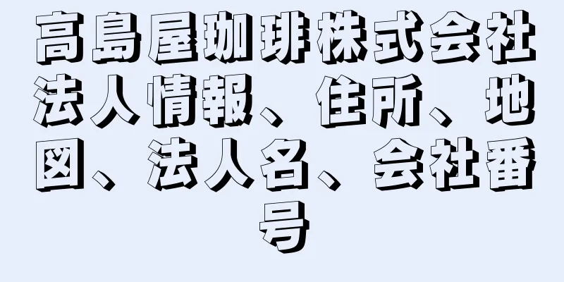 高島屋珈琲株式会社法人情報、住所、地図、法人名、会社番号