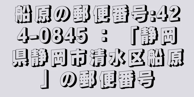 船原の郵便番号:424-0845 ： 「静岡県静岡市清水区船原」の郵便番号