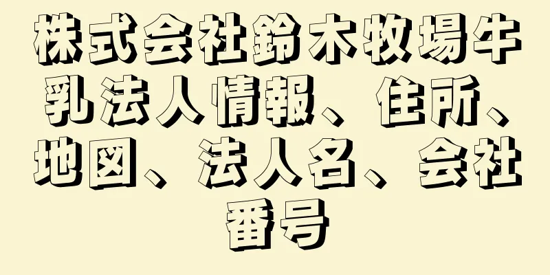 株式会社鈴木牧場牛乳法人情報、住所、地図、法人名、会社番号