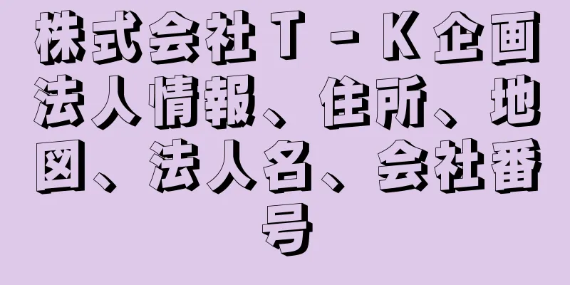 株式会社Ｔ‐Ｋ企画法人情報、住所、地図、法人名、会社番号