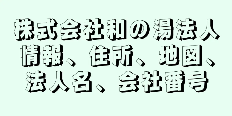 株式会社和の湯法人情報、住所、地図、法人名、会社番号