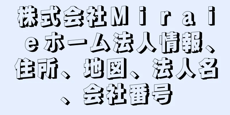 株式会社Ｍｉｒａｉｅホーム法人情報、住所、地図、法人名、会社番号