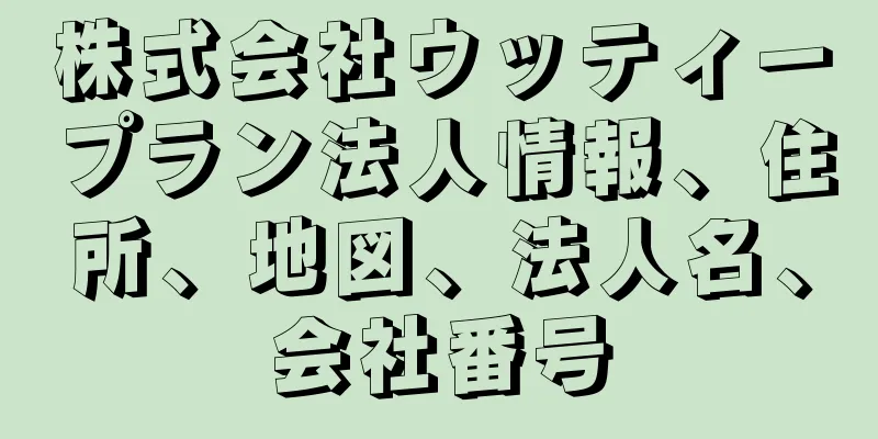 株式会社ウッティープラン法人情報、住所、地図、法人名、会社番号