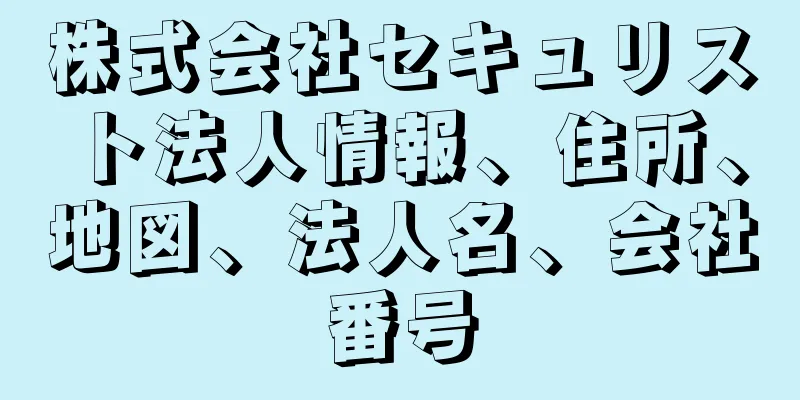 株式会社セキュリスト法人情報、住所、地図、法人名、会社番号