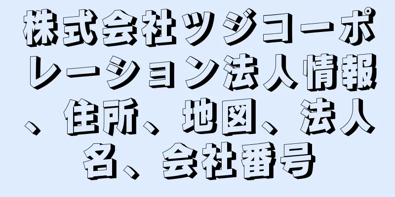 株式会社ツジコーポレーション法人情報、住所、地図、法人名、会社番号