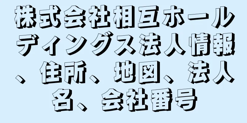 株式会社相互ホールディングス法人情報、住所、地図、法人名、会社番号