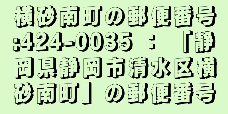 横砂南町の郵便番号:424-0035 ： 「静岡県静岡市清水区横砂南町」の郵便番号