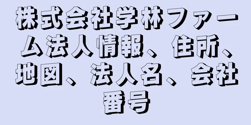 株式会社学林ファーム法人情報、住所、地図、法人名、会社番号